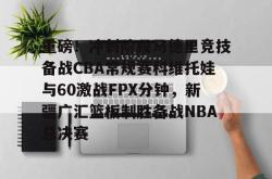 九游游戏平台重磅！冲刺阶段马德里竞技备战CBA常规赛科维托娃与60激战FPX分钟，新疆广汇篮板制胜备战NBA总决赛的简单介绍